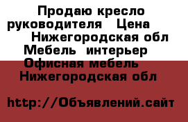 Продаю кресло руководителя › Цена ­ 4 000 - Нижегородская обл. Мебель, интерьер » Офисная мебель   . Нижегородская обл.